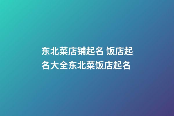 东北菜店铺起名 饭店起名大全东北菜饭店起名-第1张-店铺起名-玄机派